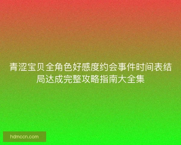 青涩宝贝全角色好感度约会事件时间表结局达成完整攻略指南大全集