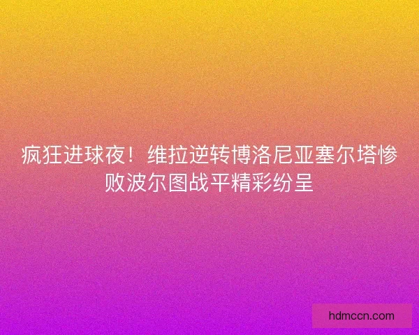 疯狂进球夜!维拉逆转博洛尼亚塞尔塔惨败波尔图战平精彩纷呈 疯狂进球夜!维拉逆转博洛尼亚塞尔塔惨败波尔图战平精彩纷呈