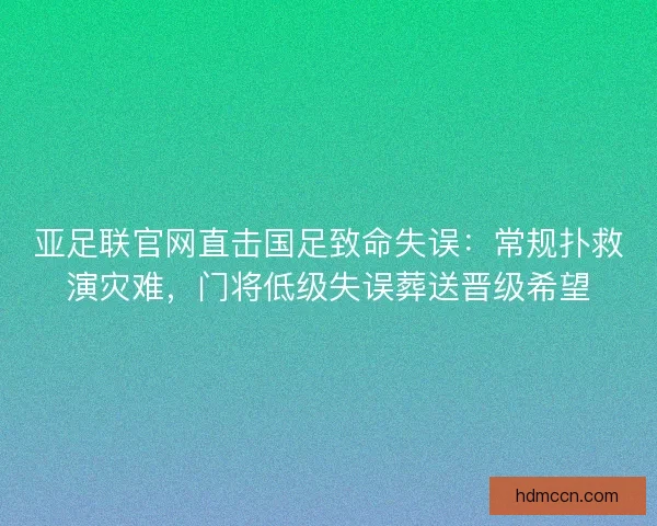 亚足联官网直击国足致命失误：常规扑救演灾难，门将低级失误葬送晋级希望