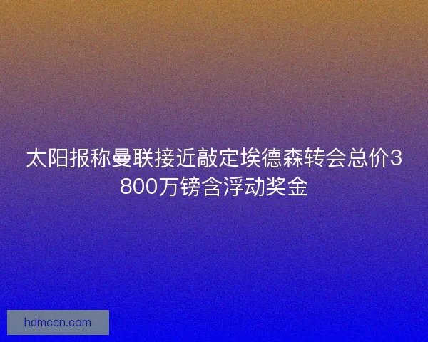 太阳报称曼联接近敲定埃德森转会总价3800万镑含浮动奖金
