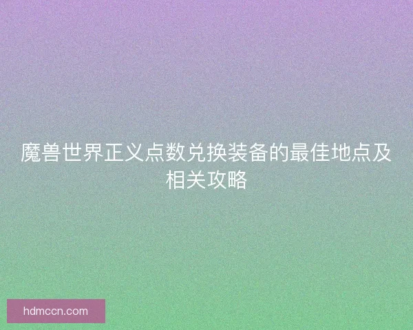 魔兽世界正义点数兑换装备的最佳地点及相关攻略